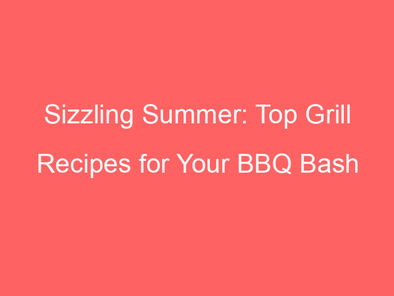 Sizzling Summer: Top Grill Recipes for Your BBQ Bash