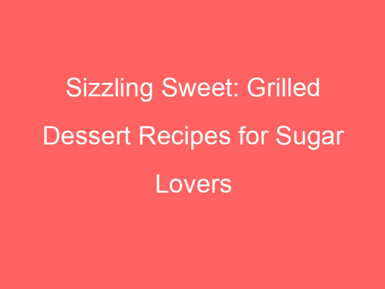 Sizzling Sweet: Grilled Dessert Recipes for Sugar Lovers